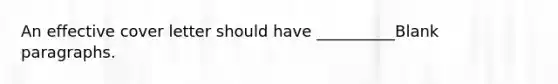 An effective cover letter should have __________Blank paragraphs.