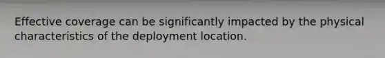 Effective coverage can be significantly impacted by the physical characteristics of the deployment location.