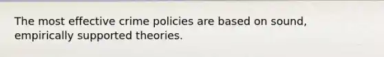 The most effective crime policies are based on sound, empirically supported theories.