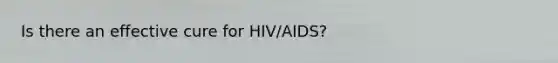 Is there an effective cure for HIV/AIDS?