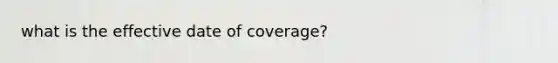 what is the effective date of coverage?