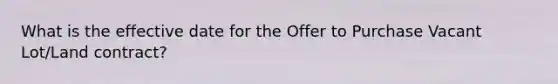 What is the effective date for the Offer to Purchase Vacant Lot/Land contract?