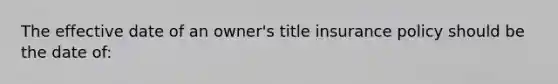 The effective date of an owner's title insurance policy should be the date of: