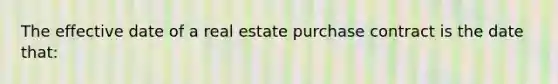 The effective date of a real estate purchase contract is the date that: