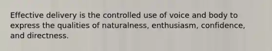 Effective delivery is the controlled use of voice and body to express the qualities of naturalness, enthusiasm, confidence, and directness.