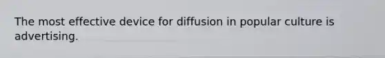 The most effective device for diffusion in popular culture is advertising.