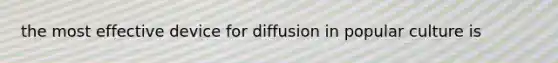 the most effective device for diffusion in popular culture is