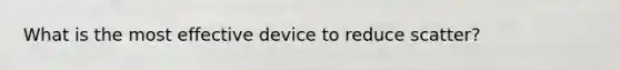 What is the most effective device to reduce scatter?