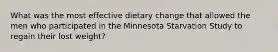 What was the most effective dietary change that allowed the men who participated in the Minnesota Starvation Study to regain their lost weight?