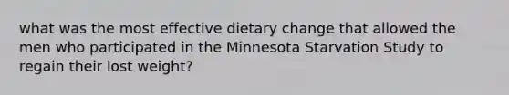 what was the most effective dietary change that allowed the men who participated in the Minnesota Starvation Study to regain their lost weight?