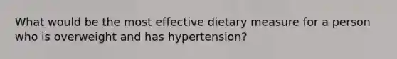 What would be the most effective dietary measure for a person who is overweight and has hypertension?