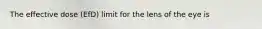The effective dose (EfD) limit for the lens of the eye is