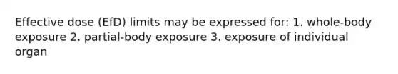 Effective dose (EfD) limits may be expressed for: 1. whole-body exposure 2. partial-body exposure 3. exposure of individual organ