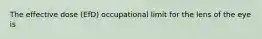 The effective dose (EfD) occupational limit for the lens of the eye is