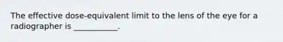 The effective dose-equivalent limit to the lens of the eye for a radiographer is ___________.