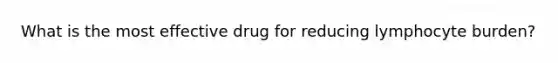 What is the most effective drug for reducing lymphocyte burden?