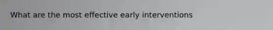 What are the most effective early interventions