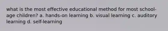 what is the most effective educational method for most school-age children? a. hands-on learning b. visual learning c. auditory learning d. self-learning