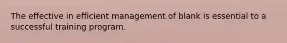 The effective in efficient management of blank is essential to a successful training program.