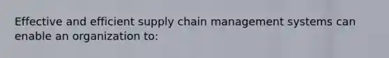 Effective and efficient supply chain management systems can enable an organization to: