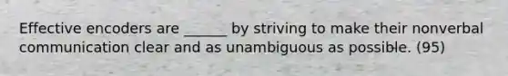 Effective encoders are ______ by striving to make their nonverbal communication clear and as unambiguous as possible. (95)