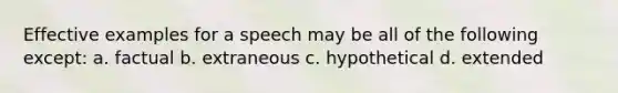 Effective examples for a speech may be all of the following except: a. factual b. extraneous c. hypothetical d. extended