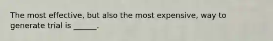 The most effective, but also the most expensive, way to generate trial is ______.
