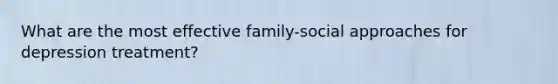 What are the most effective family-social approaches for depression treatment?