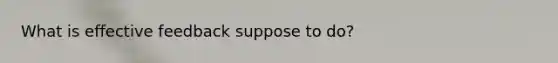 What is effective feedback suppose to do?