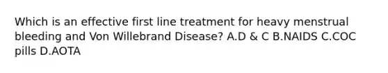 Which is an effective first line treatment for heavy menstrual bleeding and Von Willebrand Disease? A.D & C B.NAIDS C.COC pills D.AOTA