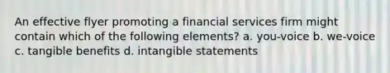 An effective flyer promoting a financial services firm might contain which of the following elements? a. you-voice b. we-voice c. tangible benefits d. intangible statements