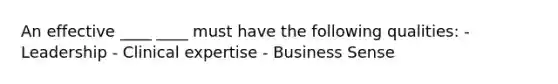 An effective ____ ____ must have the following qualities: - Leadership - Clinical expertise - Business Sense