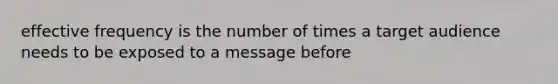 effective frequency is the number of times a target audience needs to be exposed to a message before