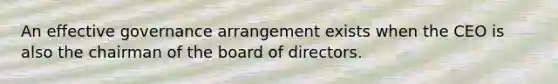 An effective governance arrangement exists when the CEO is also the chairman of the board of directors.