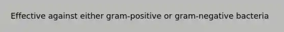 Effective against either gram-positive or gram-negative bacteria