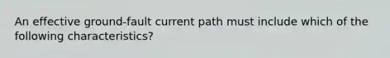 An effective ground-fault current path must include which of the following characteristics?