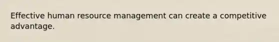 Effective human resource management can create a competitive advantage.