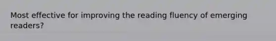 Most effective for improving the reading fluency of emerging readers?