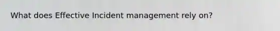 What does Effective Incident management rely on?