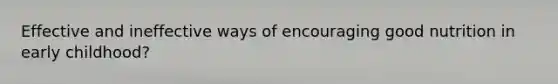 Effective and ineffective ways of encouraging good nutrition in early childhood?