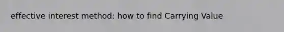 effective interest method: how to find Carrying Value