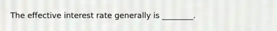 The effective interest rate generally is ________.