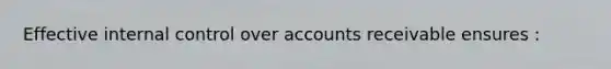 Effective <a href='https://www.questionai.com/knowledge/kjj42owoAP-internal-control' class='anchor-knowledge'>internal control</a> over accounts receivable ensures :