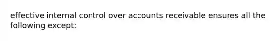 effective internal control over accounts receivable ensures all the following except: