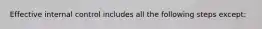 Effective internal control includes all the following steps except: