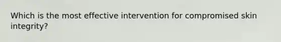 Which is the most effective intervention for compromised skin integrity?