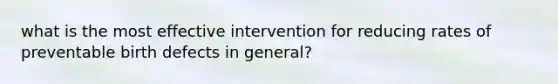 what is the most effective intervention for reducing rates of preventable birth defects in general?