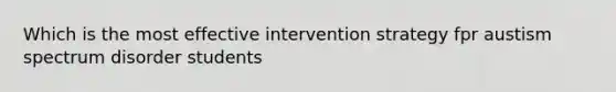 Which is the most effective intervention strategy fpr austism spectrum disorder students