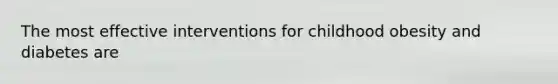The most effective interventions for childhood obesity and diabetes are