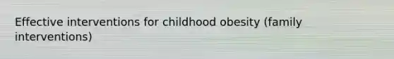 Effective interventions for childhood obesity (family interventions)